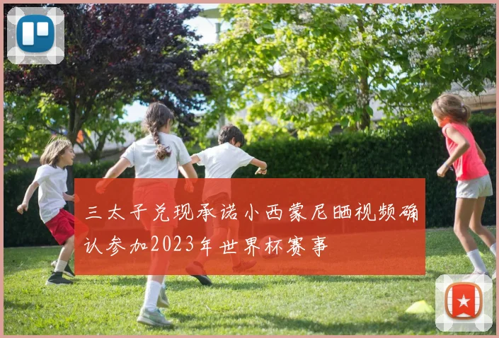 三太子兑现承诺小西蒙尼晒视频确认参加2023年世界杯赛事
