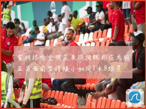 霍姆格伦全明星表现抢眼却在文班亚马面前显得矮小如同1米8球员