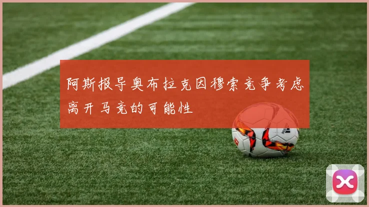 阿斯报导奥布拉克因穆索竞争考虑离开马竞的可能性