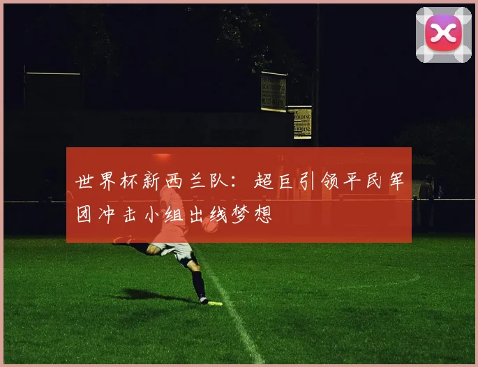 世界杯新西兰队：超巨引领平民军团冲击小组出线梦想