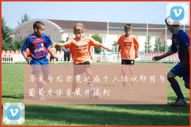 马竞与尤尔曼达成个人协议即将与葡萄牙体育展开谈判