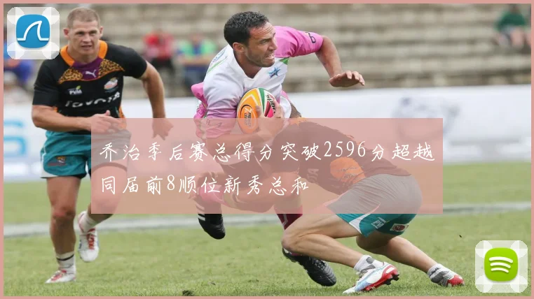 乔治季后赛总得分突破2596分超越同届前8顺位新秀总和