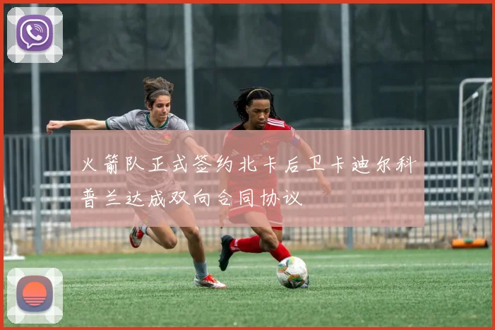 火箭队正式签约北卡后卫卡迪尔科普兰达成双向合同协议