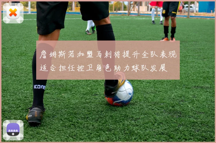 詹姆斯若加盟马刺将提升全队表现适合担任控卫角色助力球队发展