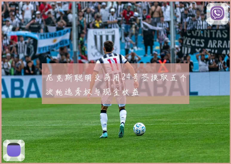 尼克斯聪明交易用24号签换取五个次轮选秀权与现金收益