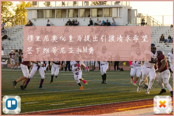 穆里尼奥向皇马提出引援请求希望签下维蒂尼亚和M费