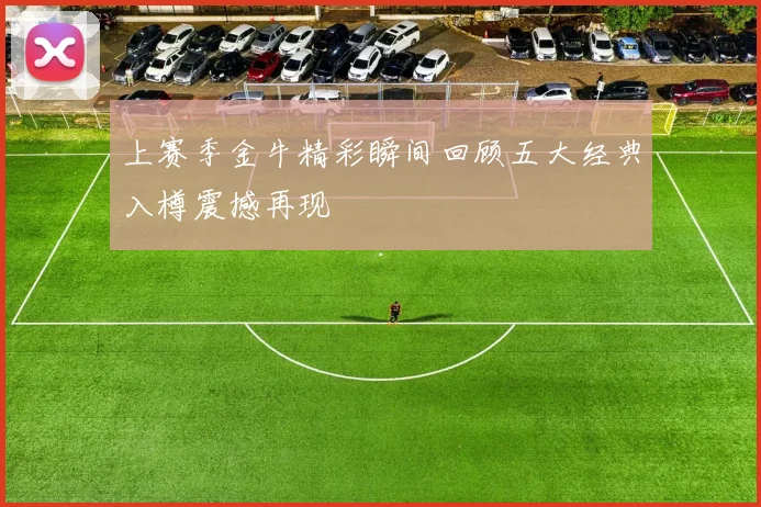 上赛季金牛精彩瞬间回顾五大经典入樽震撼再现
